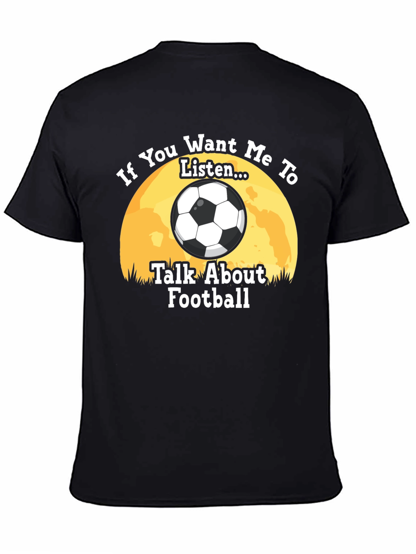Football Fan T-Shirt: If You Want Me to Listen...