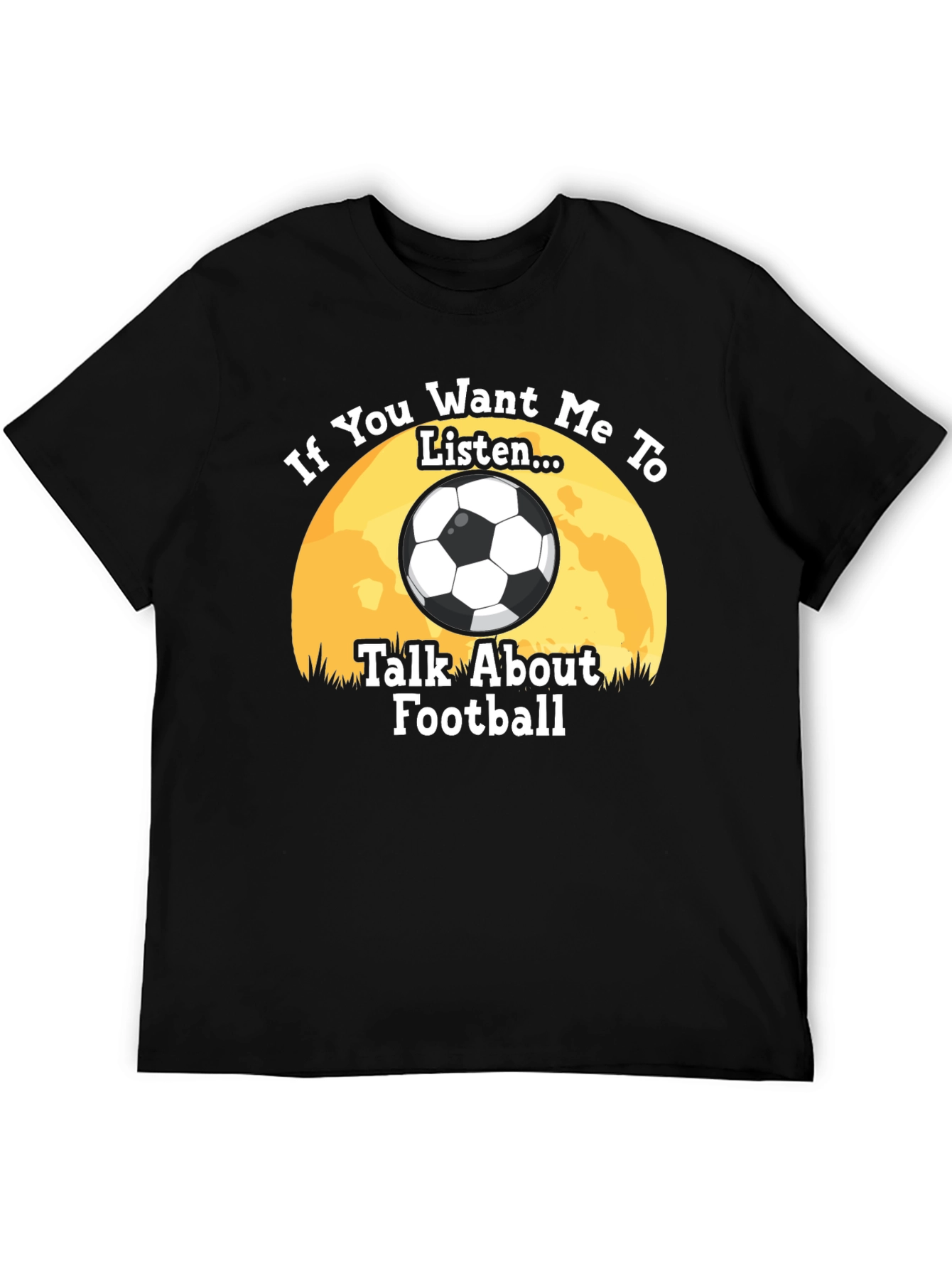 Football Fan T-Shirt: If You Want Me to Listen...