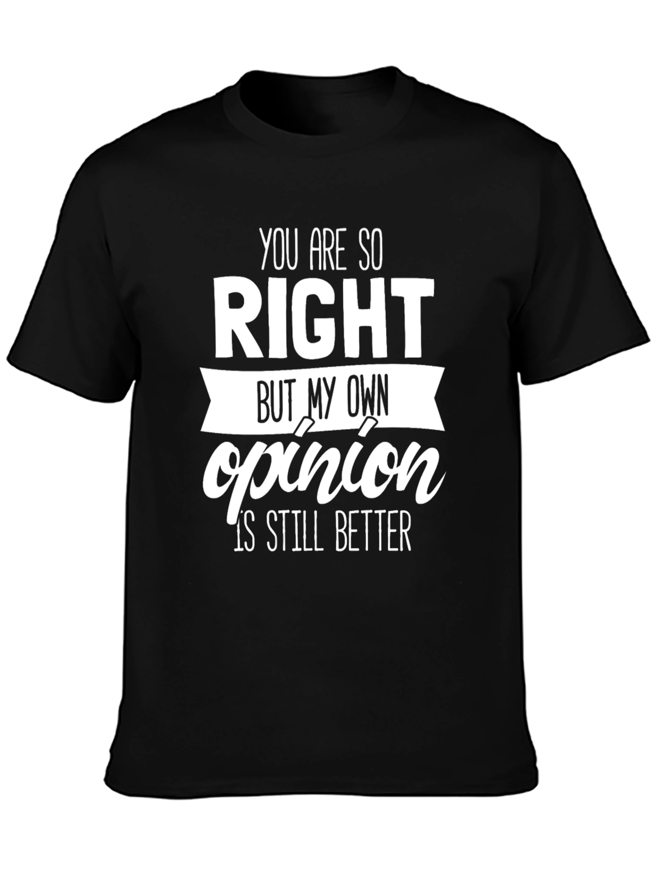 Funny Opinion T-Shirt - You Are So Right Novelty Tee