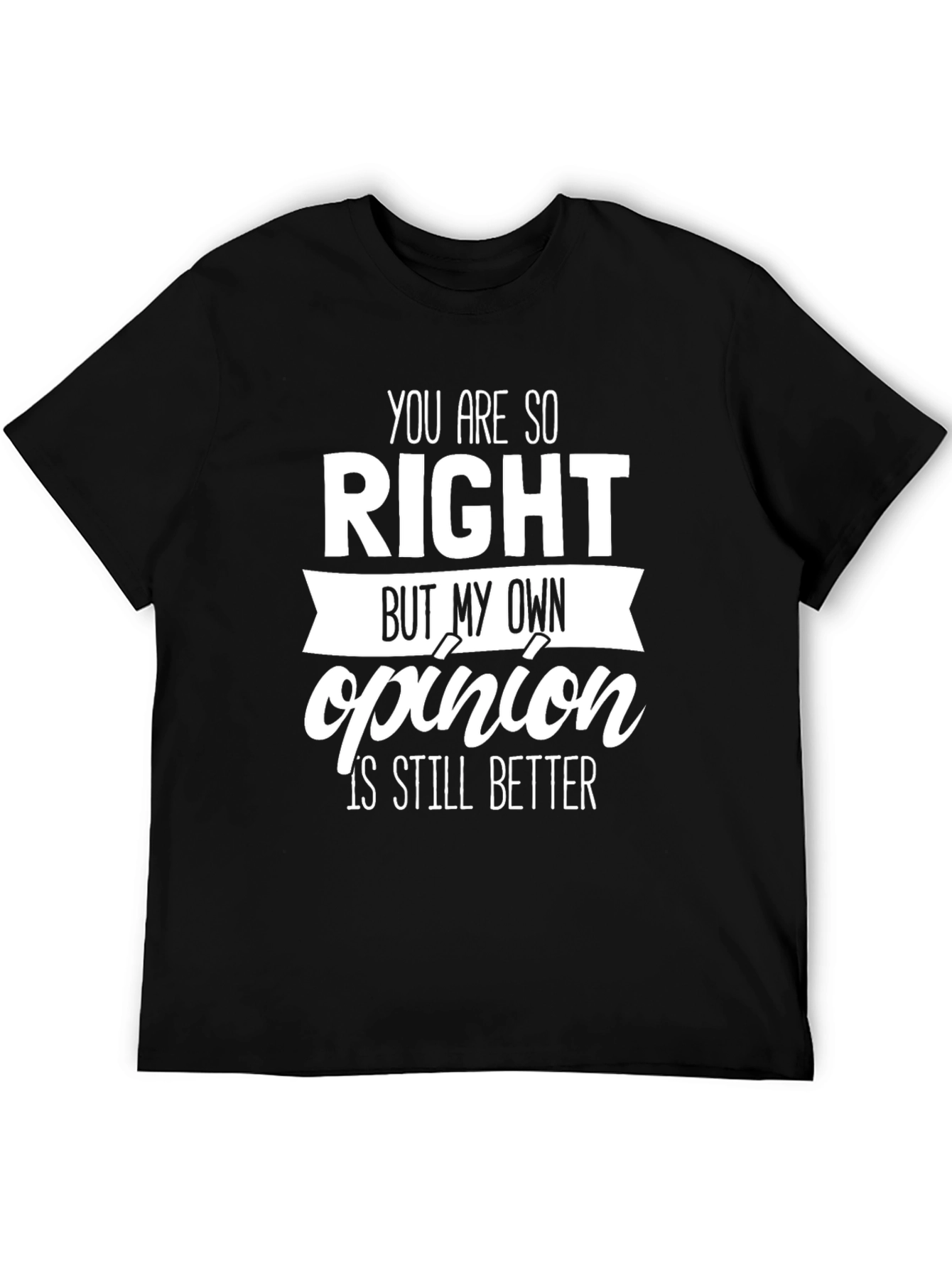 Funny Opinion T-Shirt - You Are So Right Novelty Tee