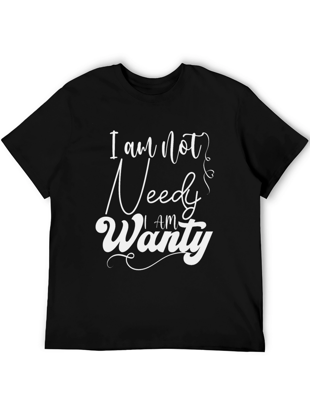 I am Not Needy I am Wanty Black T-Shirt