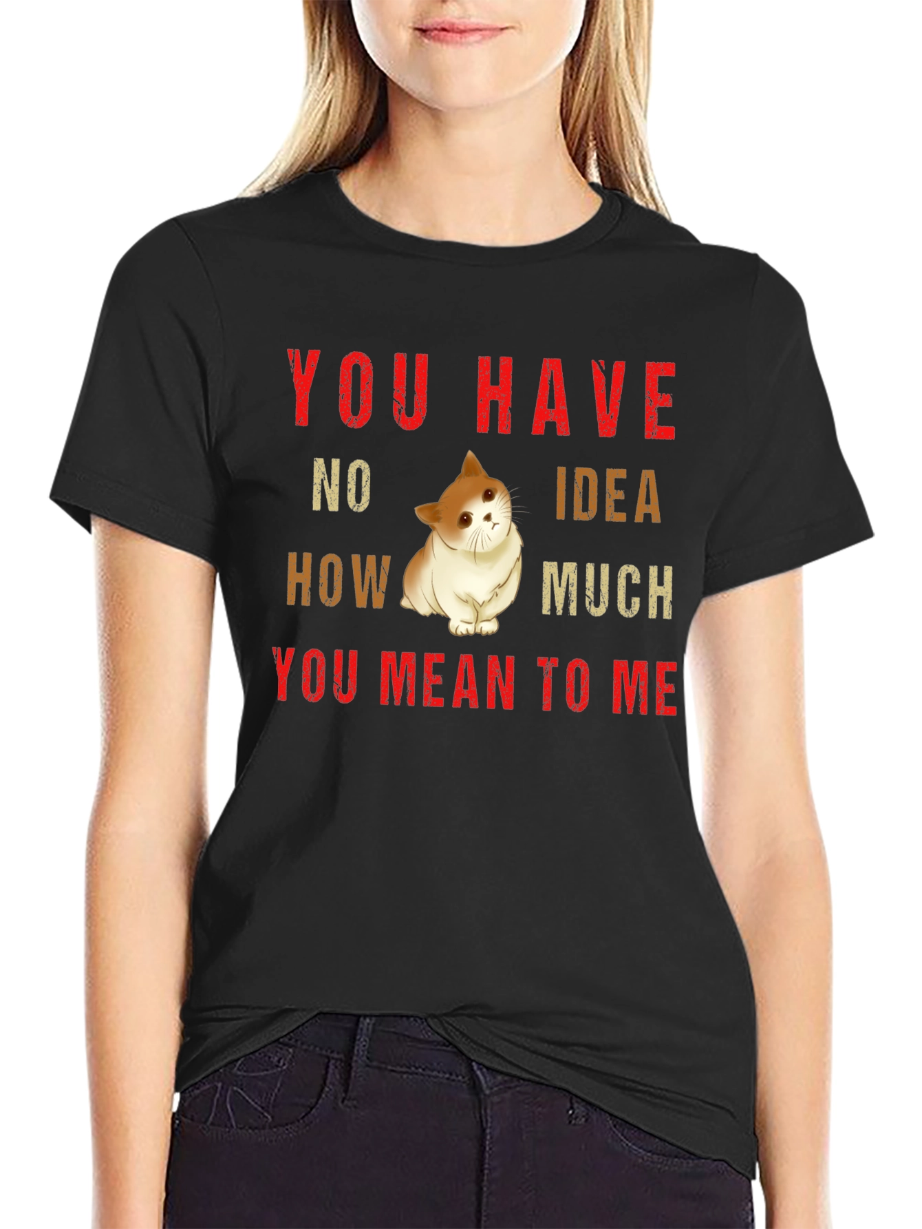 You Have No Idea How Much You Mean To Me Cat T-Shirt