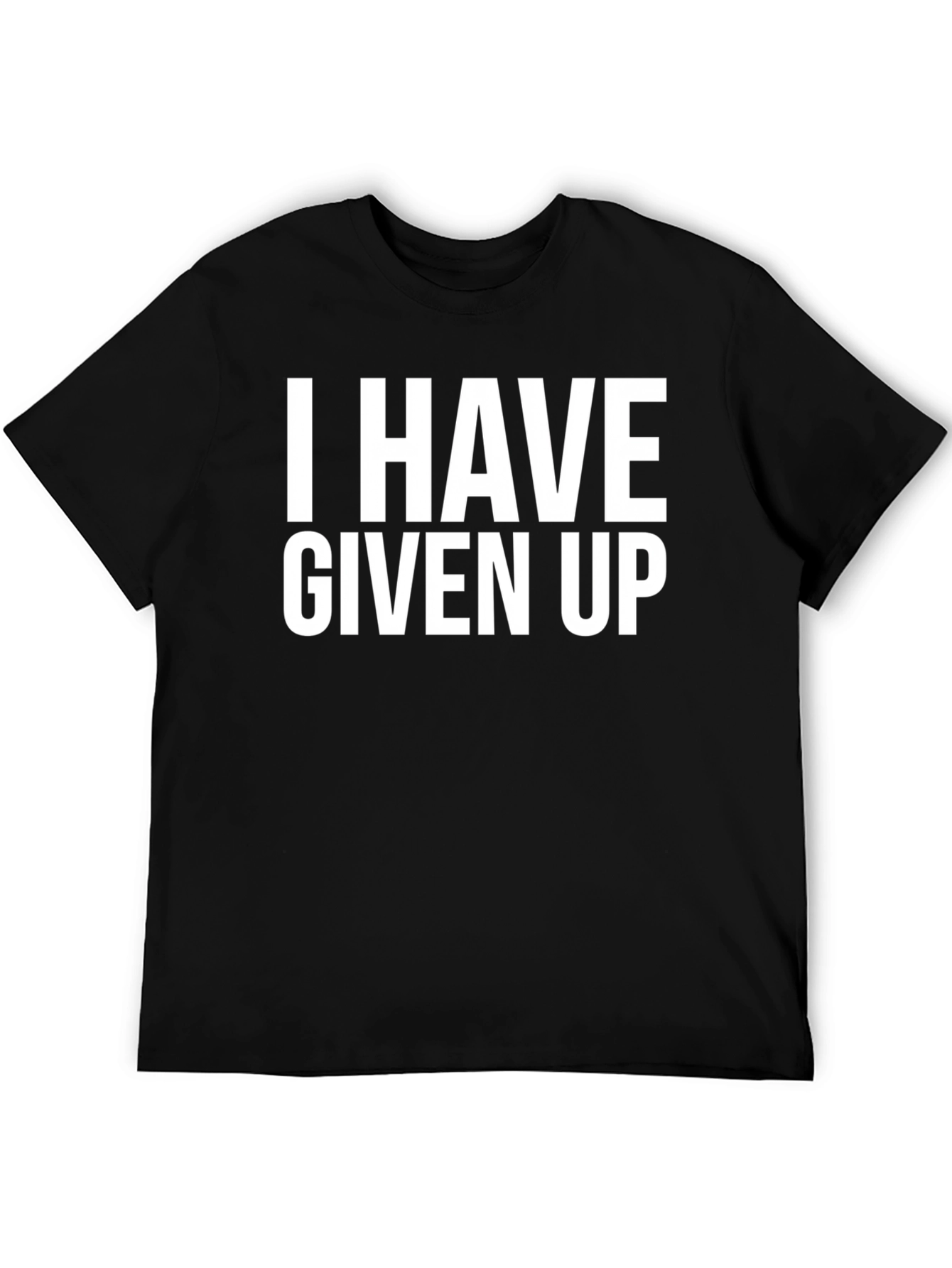 I Have Given Up Graphic Tee - Funny Sarcastic T-Shirt