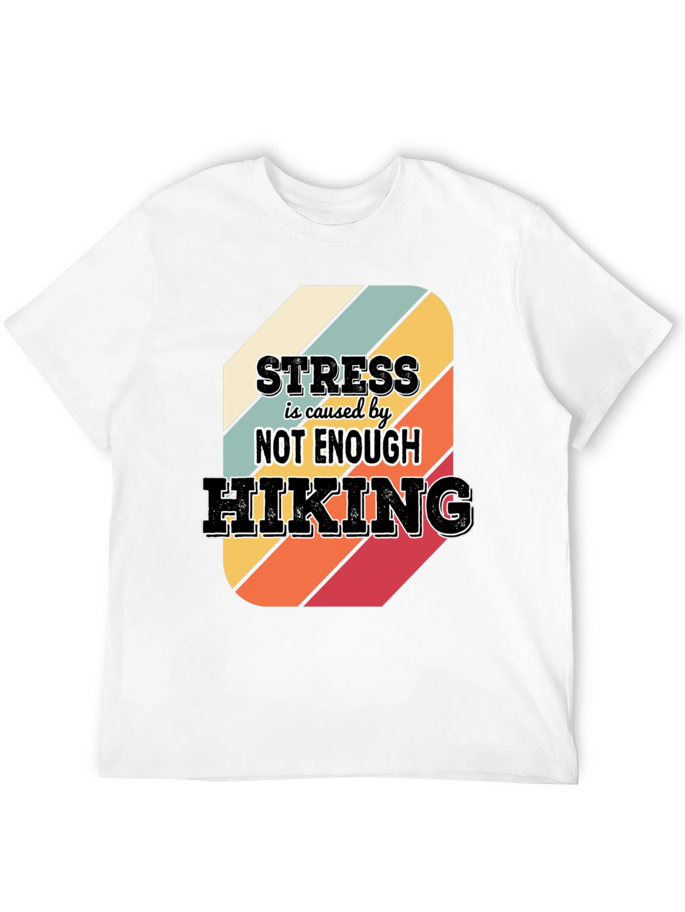 Hiking T-Shirt: Stress is Caused by Not Enough Hiking