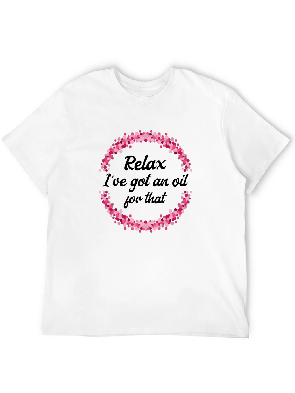 Relax Ive Got An Oil For That T-Shirt