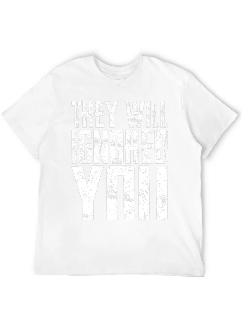 They Will Ignore You T-Shirt
