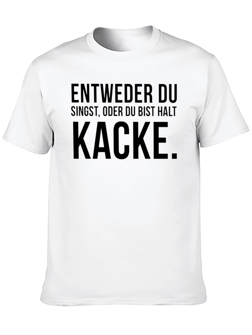 Entweder Singst Kacke T-Shirt