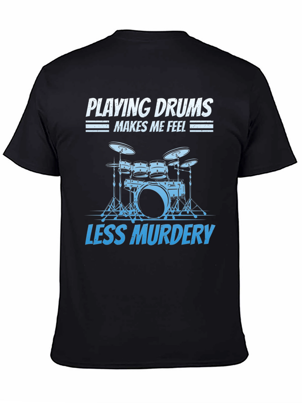 Drummer T-Shirt: Playing Drums Makes Me Feel Less Murdery