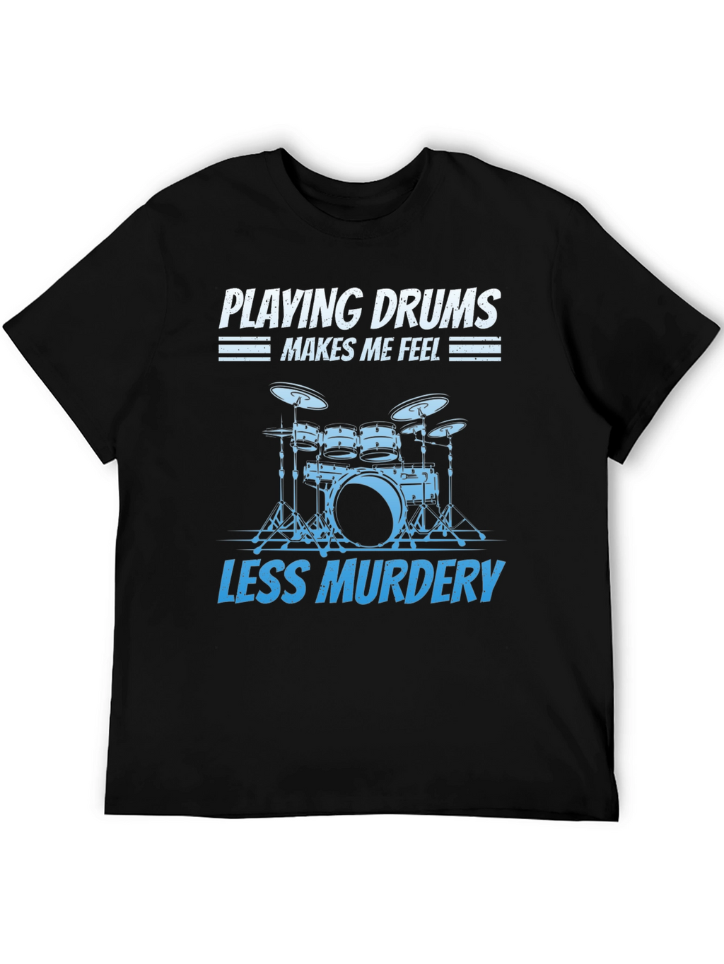 Drummer T-Shirt: Playing Drums Makes Me Feel Less Murdery