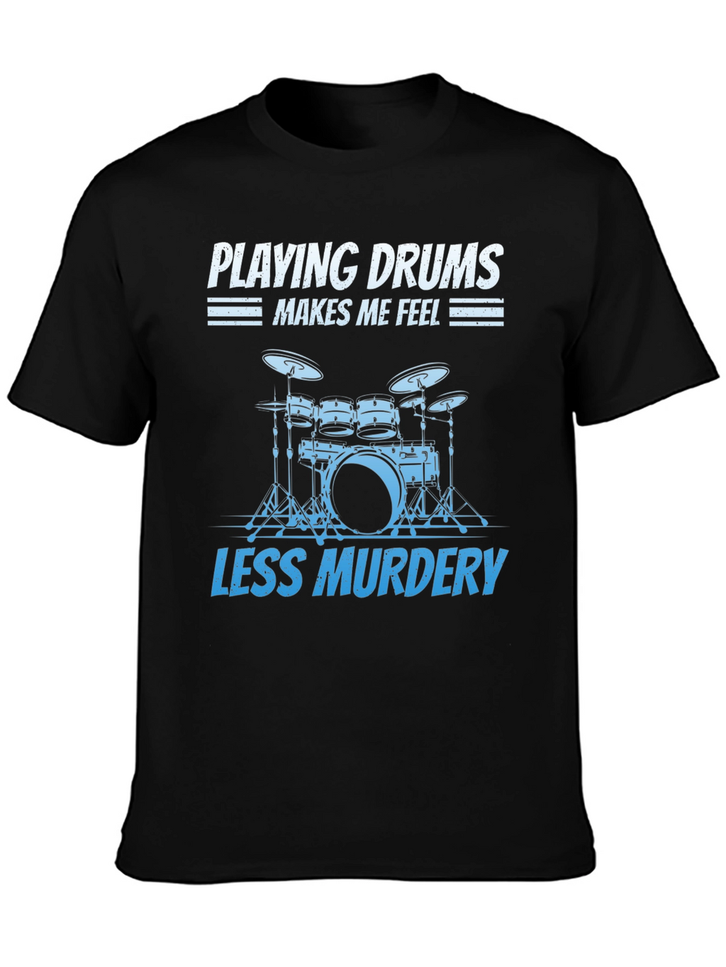 Drummer T-Shirt: Playing Drums Makes Me Feel Less Murdery